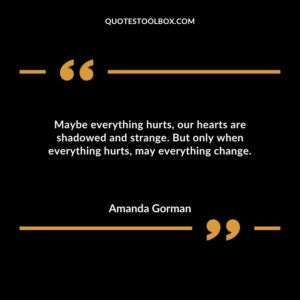 Maybe everything hurts our hearts are shadowed and strange. But only when everything hurts may everything change.