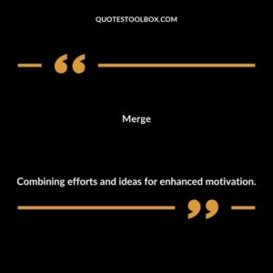 Merge Combining efforts and ideas for enhanced motivation.