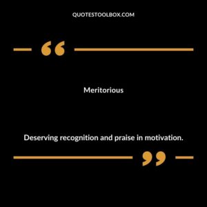 Meritorious Deserving recognition and praise in motivation.