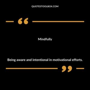 Mindfully Being aware and intentional in motivational efforts.