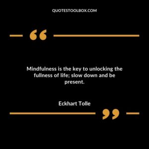 Mindfulness is the key to unlocking the fullness of life slow down and be present.