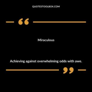 Miraculous Achieving against overwhelming odds with awe.
