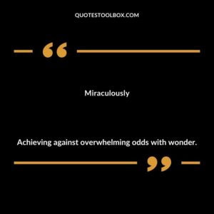 Miraculously Achieving against overwhelming odds with wonder.