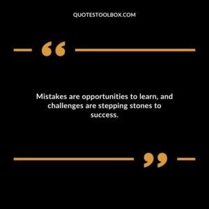 Mistakes are opportunities to learn and challenges are stepping stones to success.