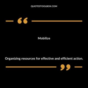 Mobilize Organizing resources for effective and efficient action.