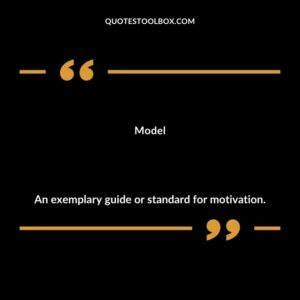 Model An exemplary guide or standard for motivation.