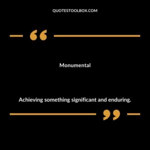 Monumental Achieving something significant and enduring.