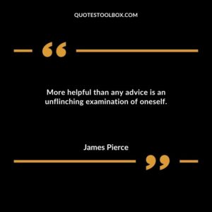 More helpful than any advice is an unflinching examination of oneself.
