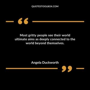 Most gritty people see their world ultimate aims as deeply connected to the world beyond themselves.