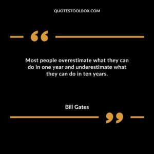 Most people overestimate what they can do in one year and underestimate what they can do in ten years.