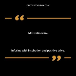 Motivationalize Infusing with inspiration and positive drive.