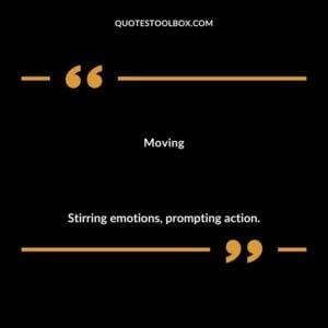 Moving Stirring emotions prompting action.