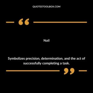 Nail Symbolizes precision determination and the act of successfully completing a task.