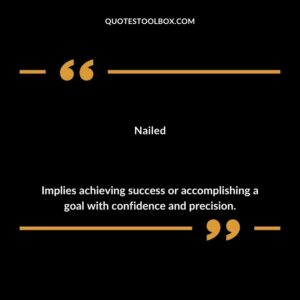 Nailed Implies achieving success or accomplishing a goal with confidence and precision.