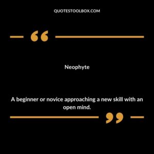 Neophyte A beginner or novice approaching a new skill with an open mind.