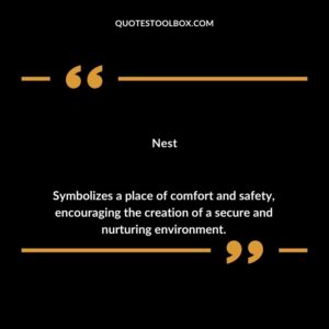 Nest Symbolizes a place of comfort and safety encouraging the creation of a secure and nurturing environment.