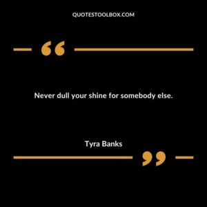 Never dull your shine for somebody else.