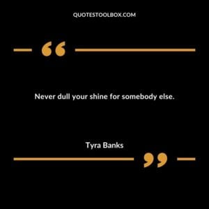 Never dull your shine for somebody else.