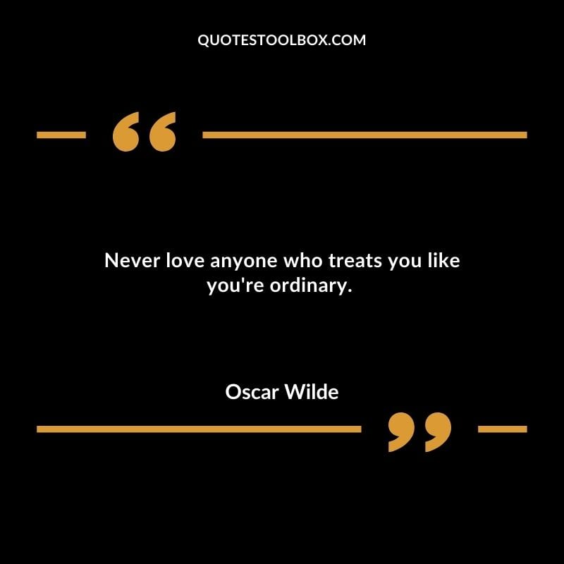 Never love anyone who treats you like youre ordinary.