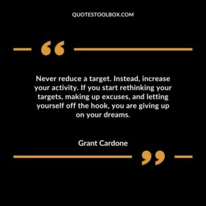 Never reduce a target. Instead increase your activity. If you start rethinking your targets making up excuses and letting yourself off the hook you are giving up on your dreams.
