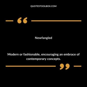 Newfangled Modern or fashionable encouraging an embrace of contemporary concepts.