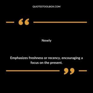 Newly Emphasizes freshness or recency encouraging a focus on the present.