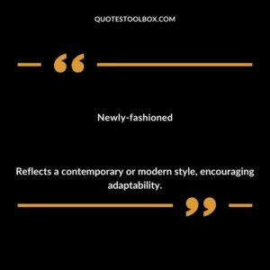 Newly fashioned Reflects a contemporary or modern style encouraging adaptability.