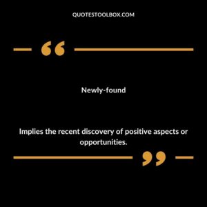 Newly found Implies the recent discovery of positive aspects or opportunities.
