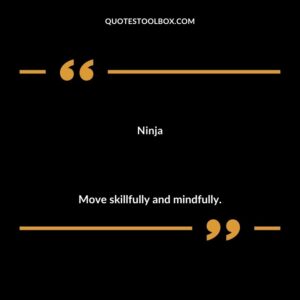 Ninja Move skillfully and mindfully.