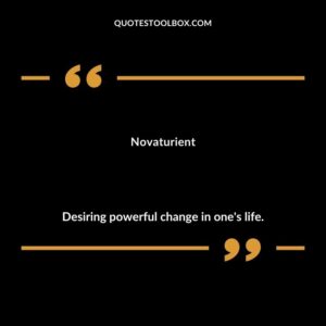 Novaturient Desiring powerful change in ones life.