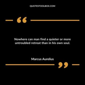 Nowhere can man find a quieter or more untroubled retreat than in his own soul.