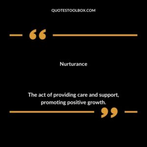 Nurturance The act of providing care and support promoting positive growth.