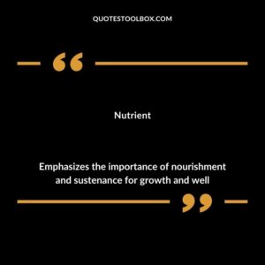 Nutrient Emphasizes the importance of nourishment and sustenance for growth and well
