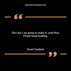 One day I am going to make it until then Ill just keep hustling.