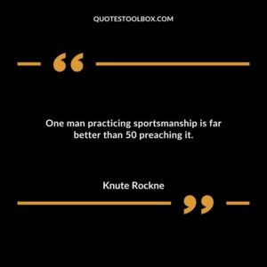 One man practicing sportsmanship is far better than 50 preaching it.