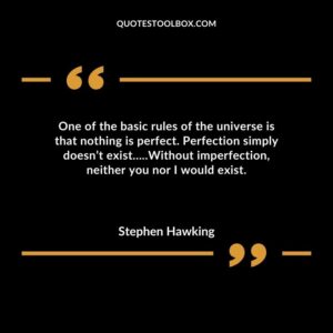 One of the basic rules of the universe is that nothing is perfect. Perfection simply doesnt exist Without imperfection neither you nor I would exist.