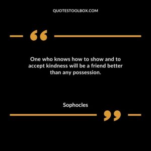 One who knows how to show and to accept kindness will be a friend better than any possession.