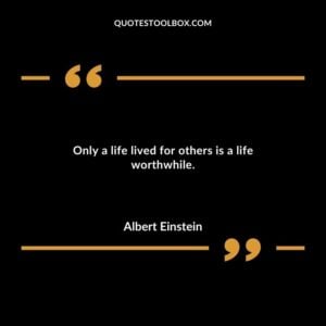 Only a life lived for others is a life worthwhile.