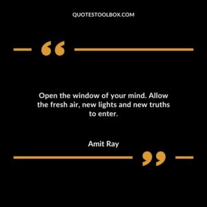 Open the window of your mind. Allow the fresh air new lights and new truths to enter.
