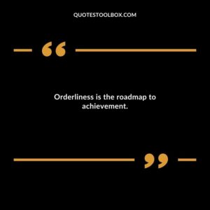 Orderliness is the roadmap to achievement.