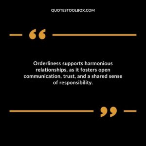 Orderliness supports harmonious relationships as it fosters open communication trust and a shared sense of responsibility.