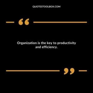 Organization is the key to productivity and efficiency.
