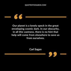 Our planet is a lonely speck in the great enveloping cosmic dark. In our obscurity, in all this vastness, there is no hint that help will come from elsewhere to save us