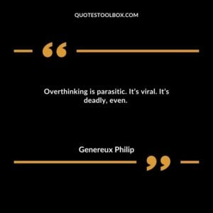 Overthinking is parasitic. It’s viral. It’s deadly, even.