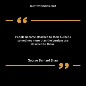 People become attached to their burdens sometimes more than the burdens are attached to them.