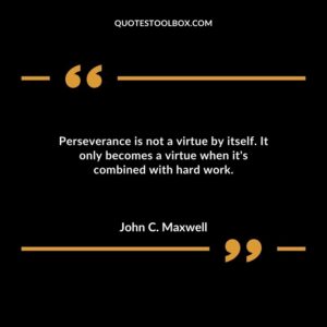 Perseverance is not a virtue by itself. It only becomes a virtue when its combined with hard work.