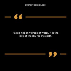 Rain is not only drops of water. It is the love of the sky for the earth.