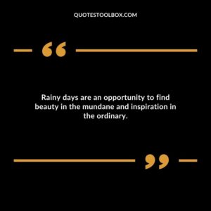 Rainy days are an opportunity to find beauty in the mundane and inspiration in the ordinary.
