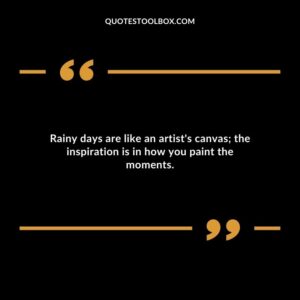 Rainy days are like an artists canvas the inspiration is in how you paint the moments.