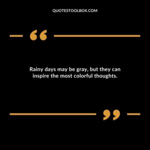 Rainy days may be gray but they can inspire the most colorful thoughts.